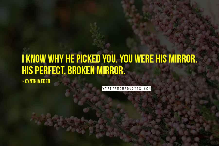 Cynthia Eden Quotes: I know why he picked you. You were his mirror. His perfect, broken mirror.