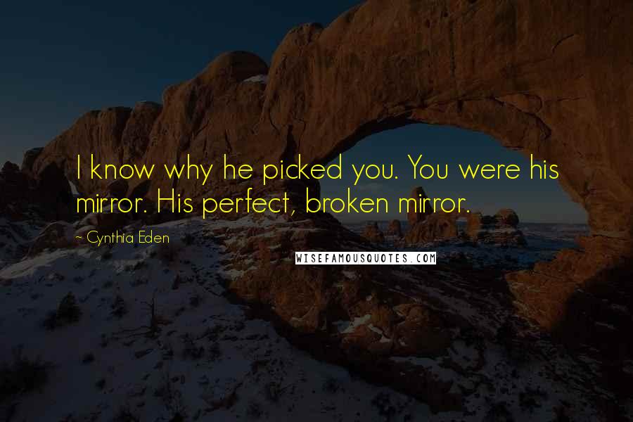 Cynthia Eden Quotes: I know why he picked you. You were his mirror. His perfect, broken mirror.