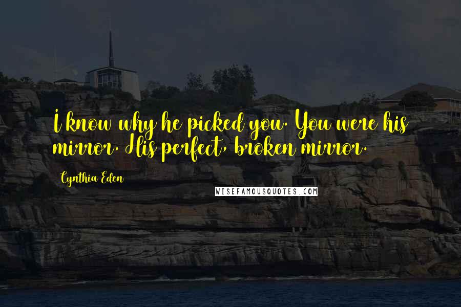 Cynthia Eden Quotes: I know why he picked you. You were his mirror. His perfect, broken mirror.
