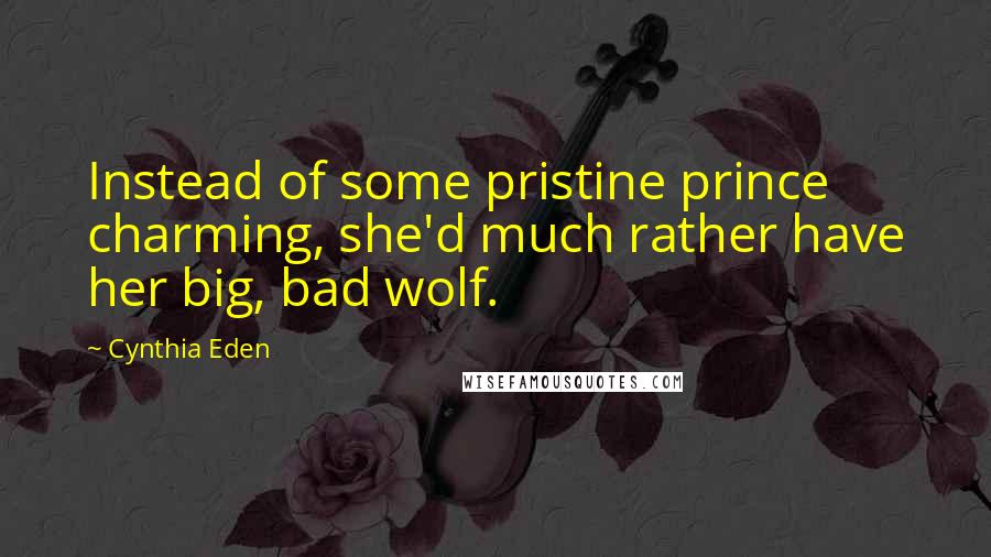 Cynthia Eden Quotes: Instead of some pristine prince charming, she'd much rather have her big, bad wolf.