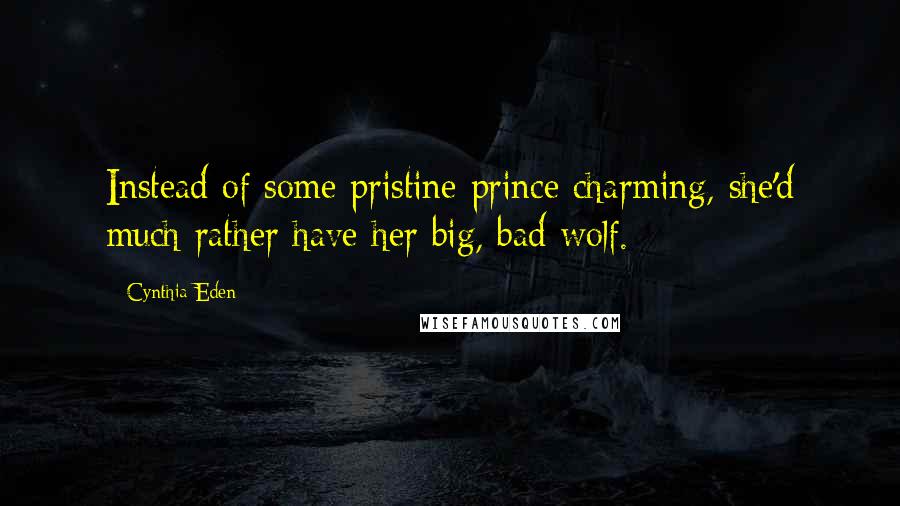 Cynthia Eden Quotes: Instead of some pristine prince charming, she'd much rather have her big, bad wolf.