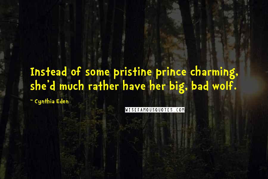 Cynthia Eden Quotes: Instead of some pristine prince charming, she'd much rather have her big, bad wolf.