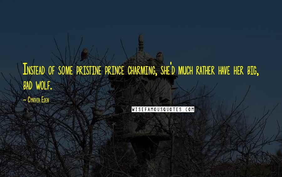 Cynthia Eden Quotes: Instead of some pristine prince charming, she'd much rather have her big, bad wolf.