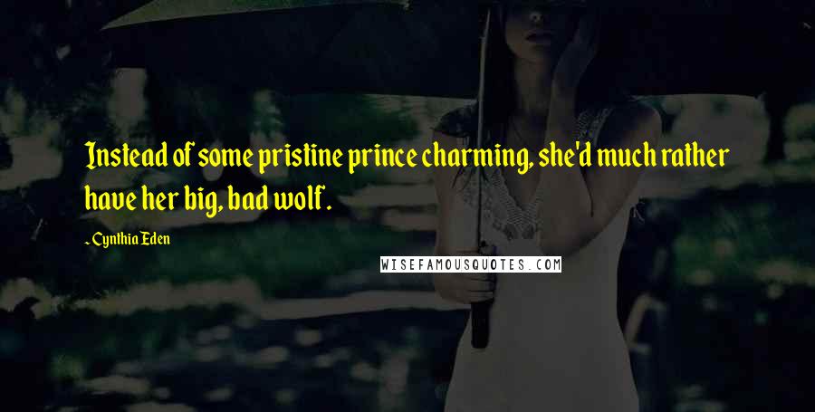 Cynthia Eden Quotes: Instead of some pristine prince charming, she'd much rather have her big, bad wolf.