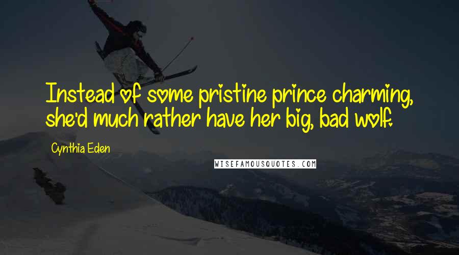 Cynthia Eden Quotes: Instead of some pristine prince charming, she'd much rather have her big, bad wolf.