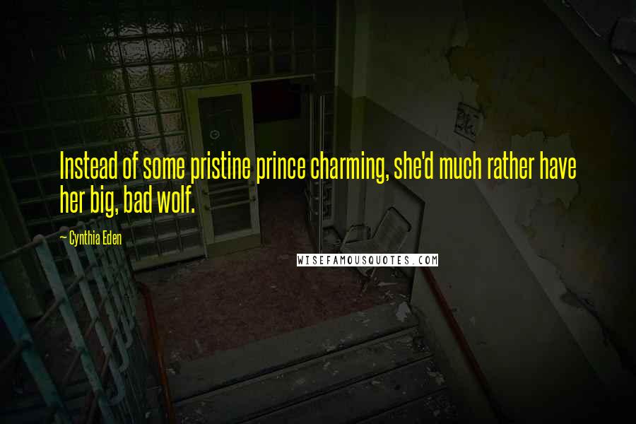 Cynthia Eden Quotes: Instead of some pristine prince charming, she'd much rather have her big, bad wolf.