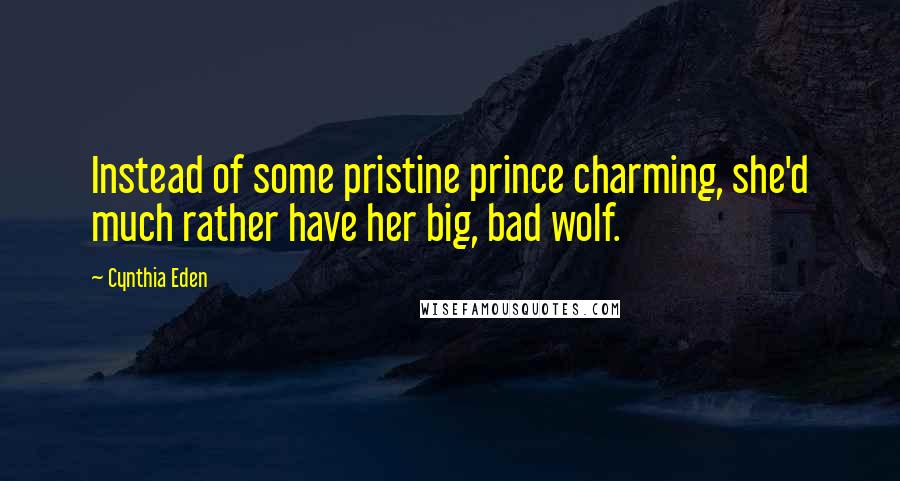 Cynthia Eden Quotes: Instead of some pristine prince charming, she'd much rather have her big, bad wolf.