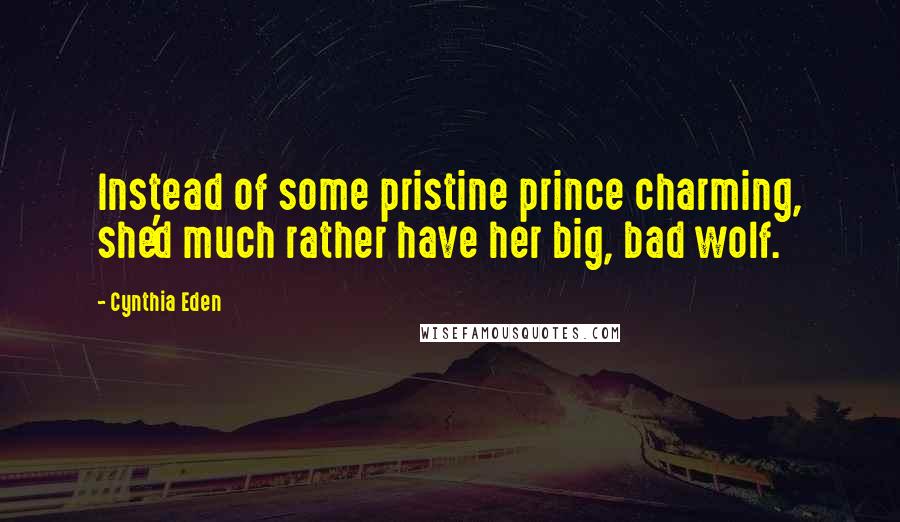 Cynthia Eden Quotes: Instead of some pristine prince charming, she'd much rather have her big, bad wolf.