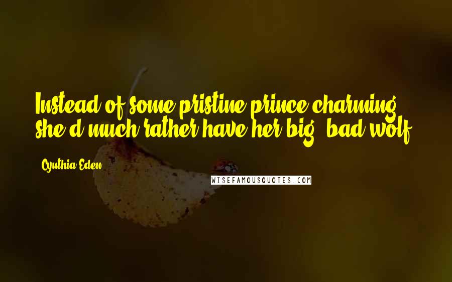 Cynthia Eden Quotes: Instead of some pristine prince charming, she'd much rather have her big, bad wolf.