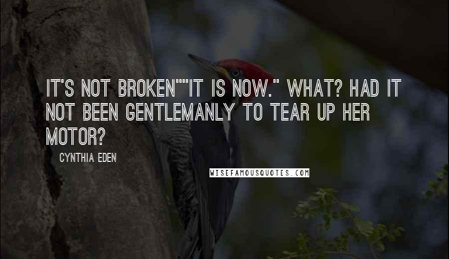 Cynthia Eden Quotes: It's not broken""It is now." What? Had it not been gentlemanly to tear up her motor?