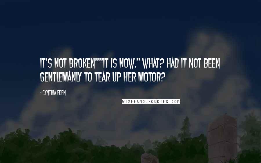 Cynthia Eden Quotes: It's not broken""It is now." What? Had it not been gentlemanly to tear up her motor?