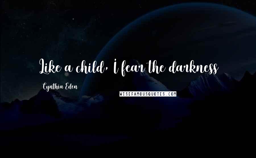 Cynthia Eden Quotes: Like a child, I fear the darkness