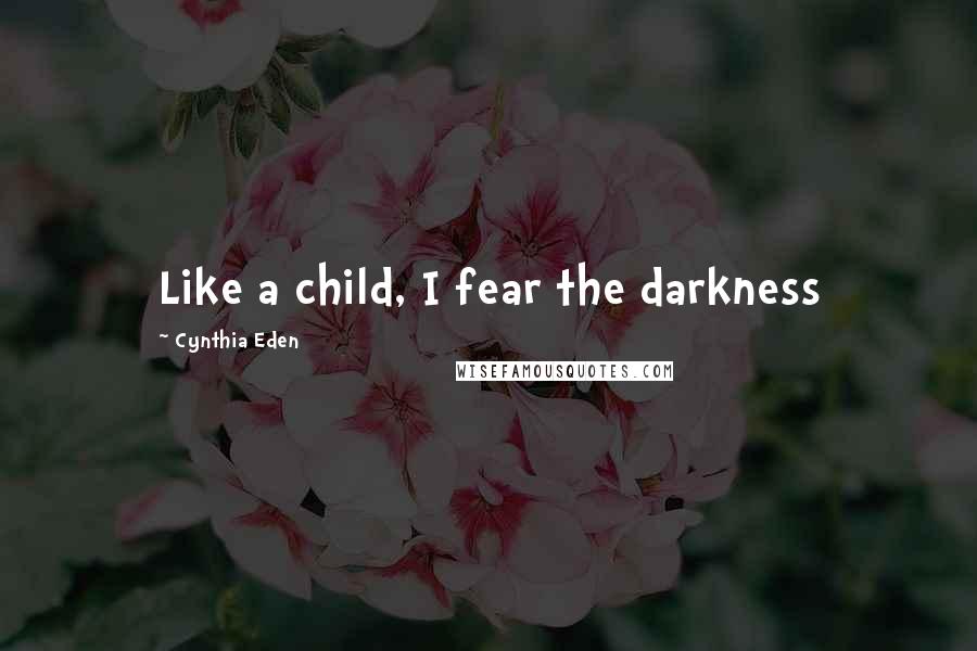 Cynthia Eden Quotes: Like a child, I fear the darkness