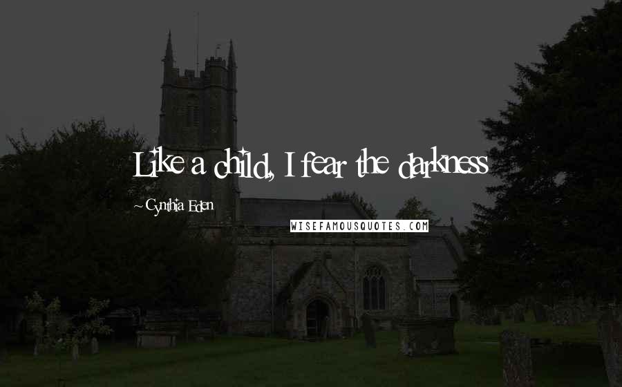 Cynthia Eden Quotes: Like a child, I fear the darkness