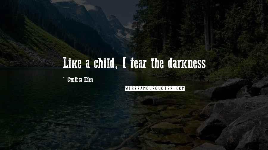 Cynthia Eden Quotes: Like a child, I fear the darkness