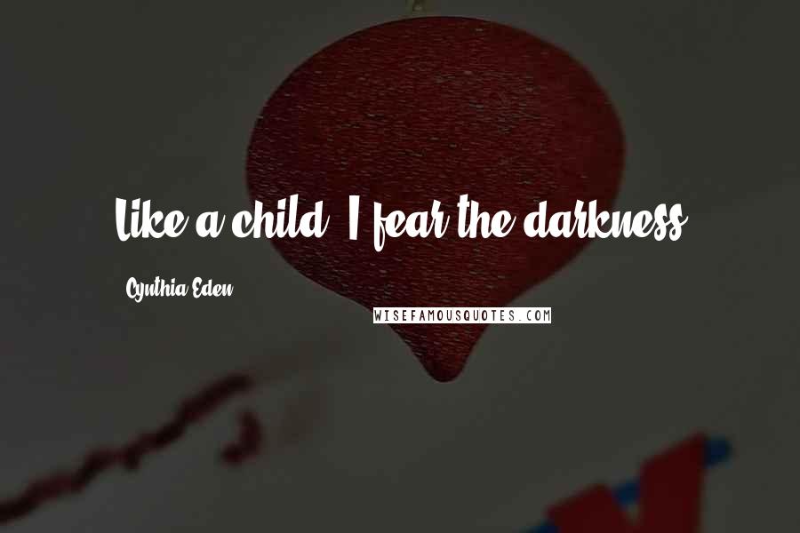Cynthia Eden Quotes: Like a child, I fear the darkness