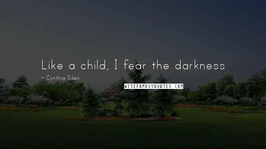 Cynthia Eden Quotes: Like a child, I fear the darkness