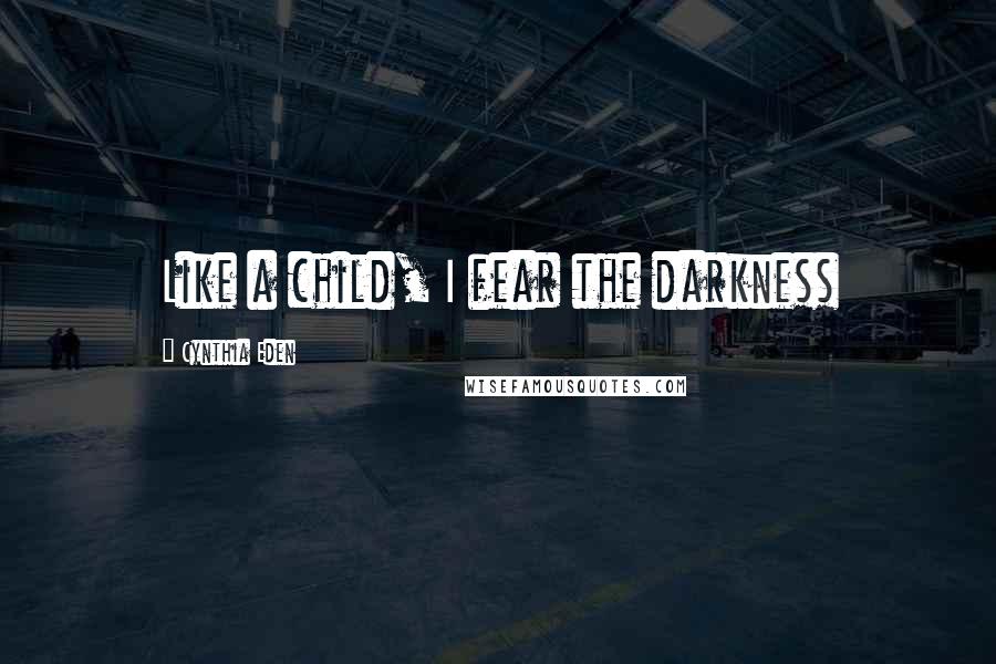 Cynthia Eden Quotes: Like a child, I fear the darkness