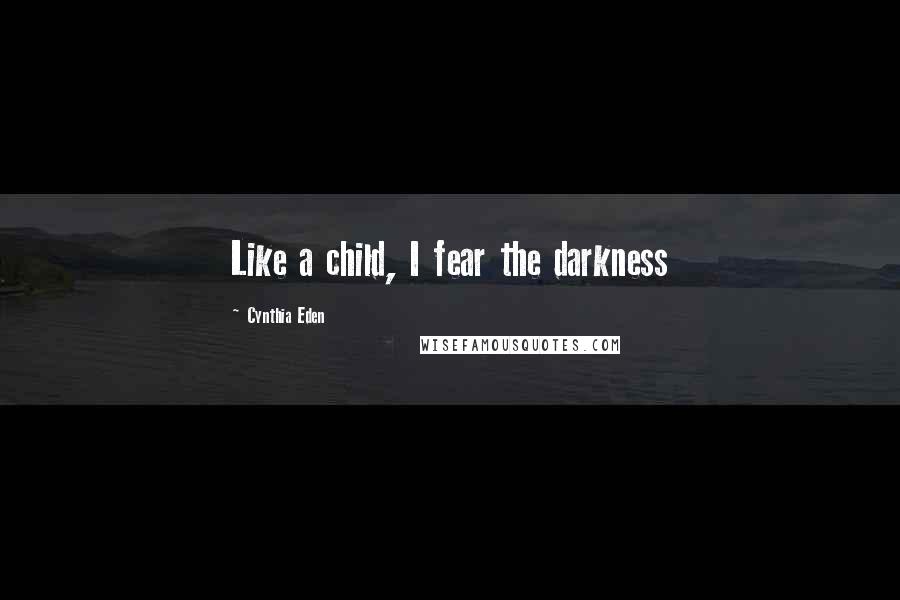 Cynthia Eden Quotes: Like a child, I fear the darkness