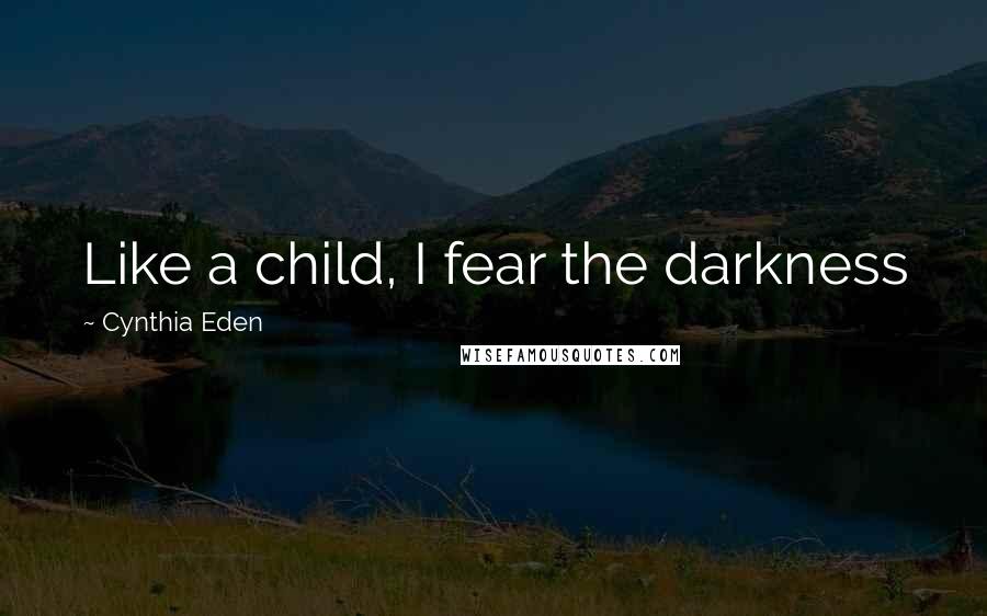 Cynthia Eden Quotes: Like a child, I fear the darkness