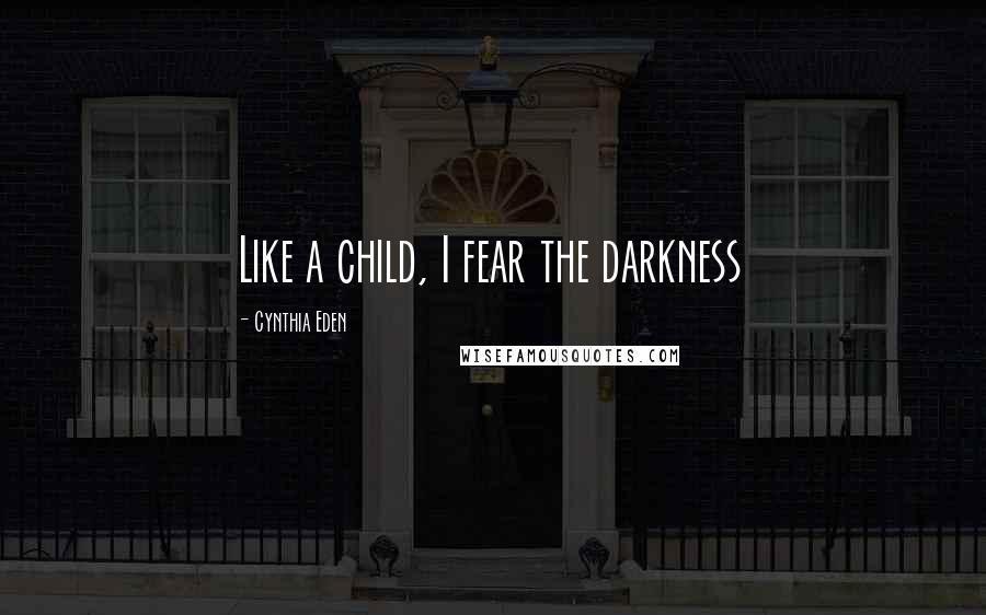 Cynthia Eden Quotes: Like a child, I fear the darkness