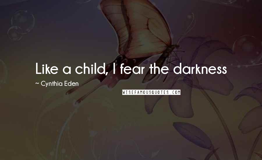 Cynthia Eden Quotes: Like a child, I fear the darkness