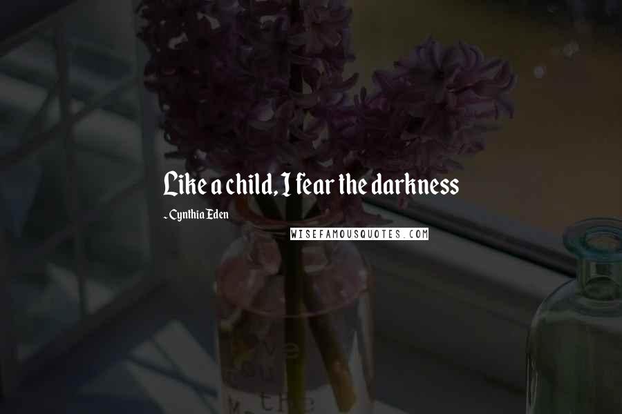 Cynthia Eden Quotes: Like a child, I fear the darkness