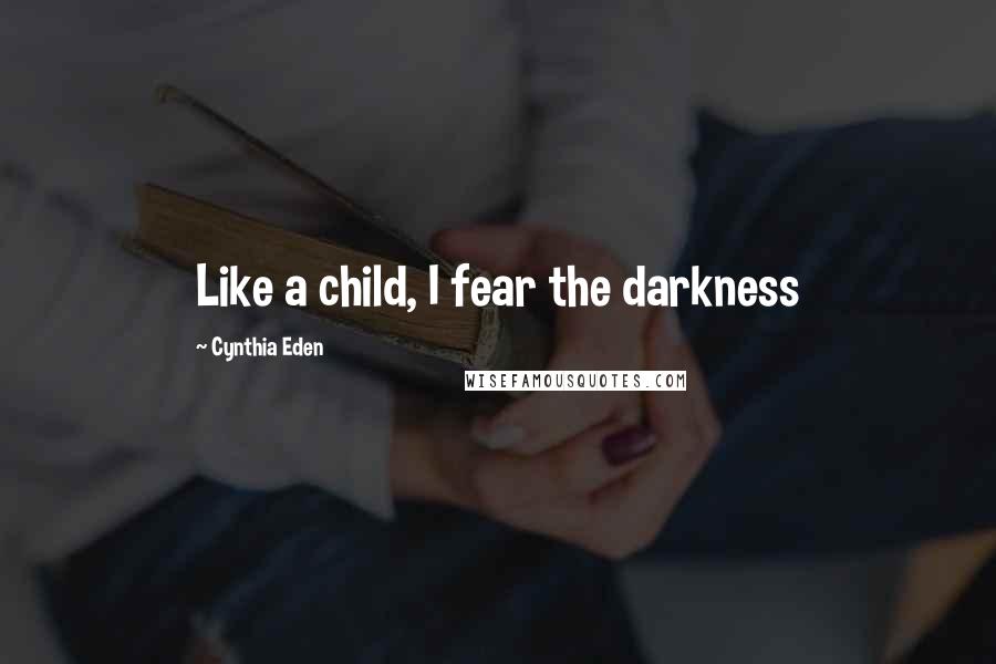 Cynthia Eden Quotes: Like a child, I fear the darkness