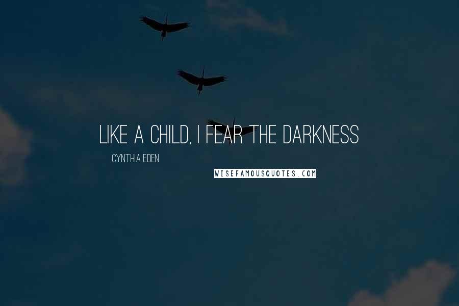 Cynthia Eden Quotes: Like a child, I fear the darkness