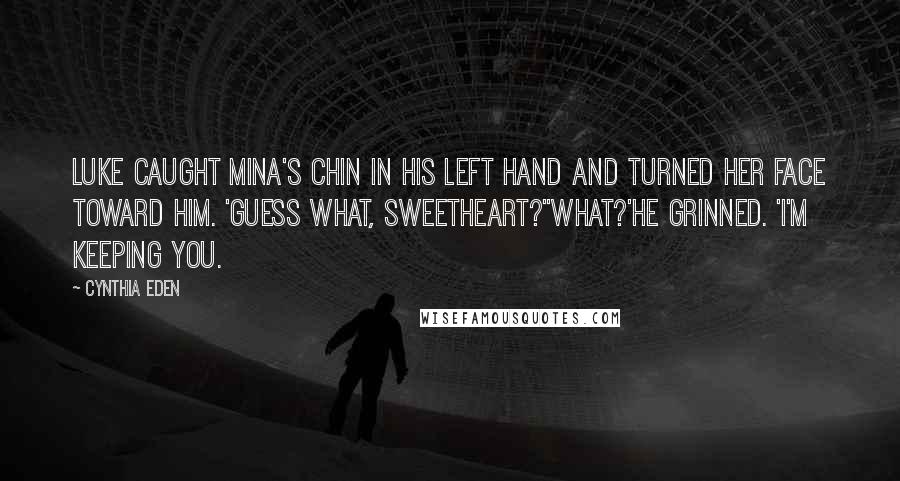 Cynthia Eden Quotes: Luke caught Mina's chin in his left hand and turned her face toward him. 'Guess what, sweetheart?''What?'He grinned. 'I'm keeping you.