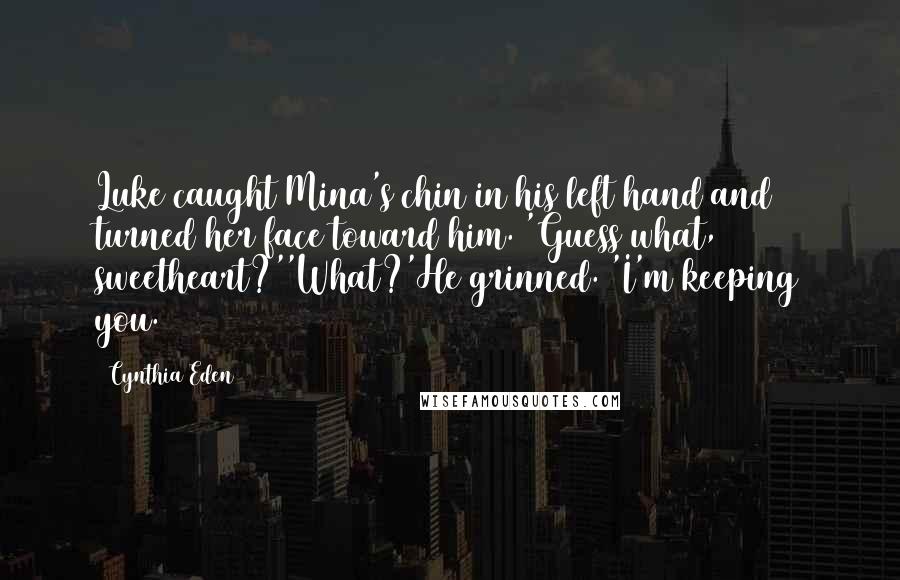 Cynthia Eden Quotes: Luke caught Mina's chin in his left hand and turned her face toward him. 'Guess what, sweetheart?''What?'He grinned. 'I'm keeping you.