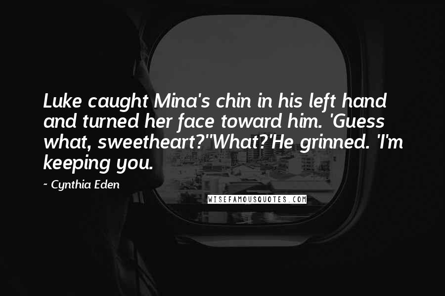 Cynthia Eden Quotes: Luke caught Mina's chin in his left hand and turned her face toward him. 'Guess what, sweetheart?''What?'He grinned. 'I'm keeping you.