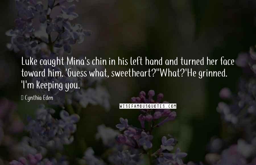 Cynthia Eden Quotes: Luke caught Mina's chin in his left hand and turned her face toward him. 'Guess what, sweetheart?''What?'He grinned. 'I'm keeping you.