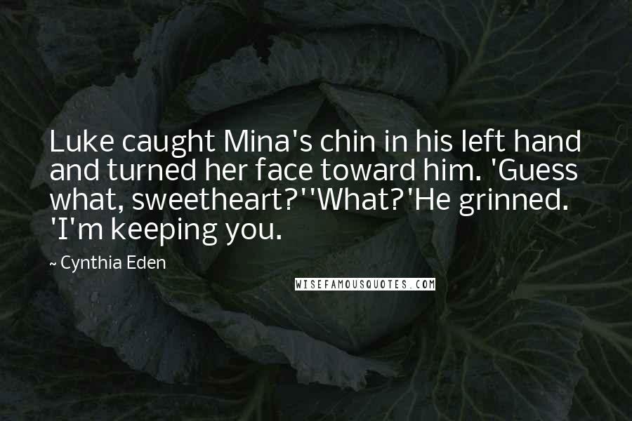 Cynthia Eden Quotes: Luke caught Mina's chin in his left hand and turned her face toward him. 'Guess what, sweetheart?''What?'He grinned. 'I'm keeping you.