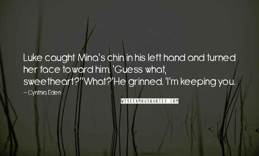 Cynthia Eden Quotes: Luke caught Mina's chin in his left hand and turned her face toward him. 'Guess what, sweetheart?''What?'He grinned. 'I'm keeping you.