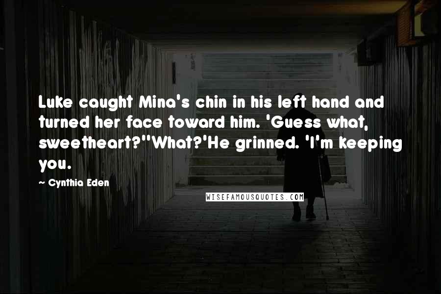Cynthia Eden Quotes: Luke caught Mina's chin in his left hand and turned her face toward him. 'Guess what, sweetheart?''What?'He grinned. 'I'm keeping you.