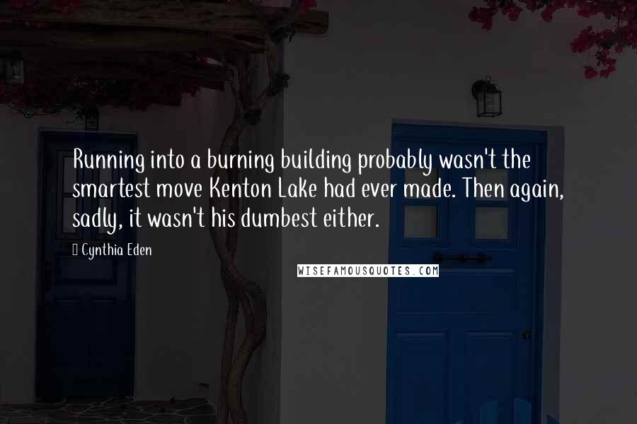 Cynthia Eden Quotes: Running into a burning building probably wasn't the smartest move Kenton Lake had ever made. Then again, sadly, it wasn't his dumbest either.