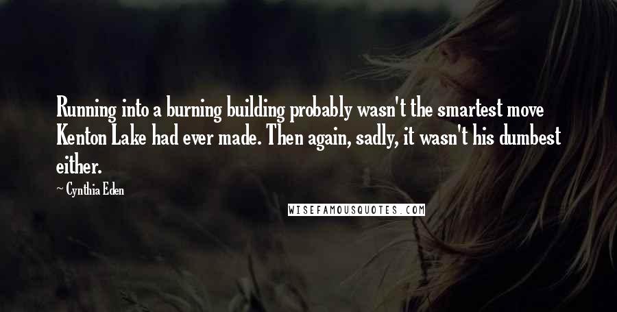 Cynthia Eden Quotes: Running into a burning building probably wasn't the smartest move Kenton Lake had ever made. Then again, sadly, it wasn't his dumbest either.