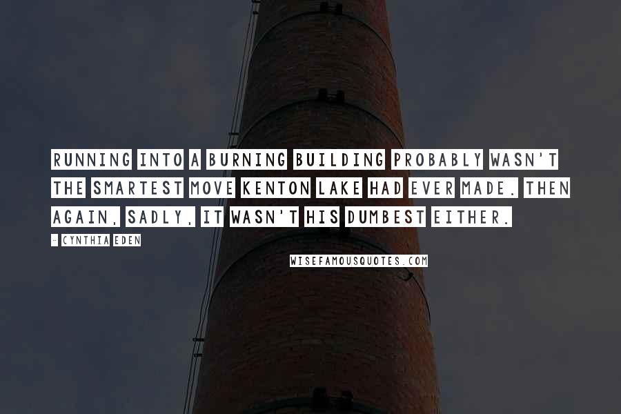 Cynthia Eden Quotes: Running into a burning building probably wasn't the smartest move Kenton Lake had ever made. Then again, sadly, it wasn't his dumbest either.