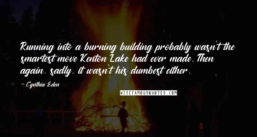 Cynthia Eden Quotes: Running into a burning building probably wasn't the smartest move Kenton Lake had ever made. Then again, sadly, it wasn't his dumbest either.