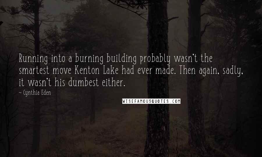 Cynthia Eden Quotes: Running into a burning building probably wasn't the smartest move Kenton Lake had ever made. Then again, sadly, it wasn't his dumbest either.