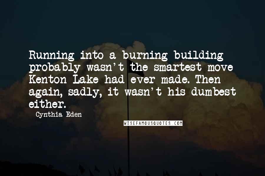 Cynthia Eden Quotes: Running into a burning building probably wasn't the smartest move Kenton Lake had ever made. Then again, sadly, it wasn't his dumbest either.