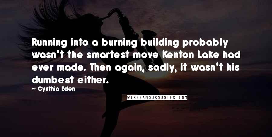 Cynthia Eden Quotes: Running into a burning building probably wasn't the smartest move Kenton Lake had ever made. Then again, sadly, it wasn't his dumbest either.