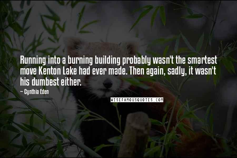 Cynthia Eden Quotes: Running into a burning building probably wasn't the smartest move Kenton Lake had ever made. Then again, sadly, it wasn't his dumbest either.