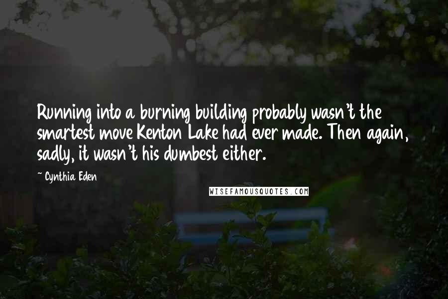 Cynthia Eden Quotes: Running into a burning building probably wasn't the smartest move Kenton Lake had ever made. Then again, sadly, it wasn't his dumbest either.