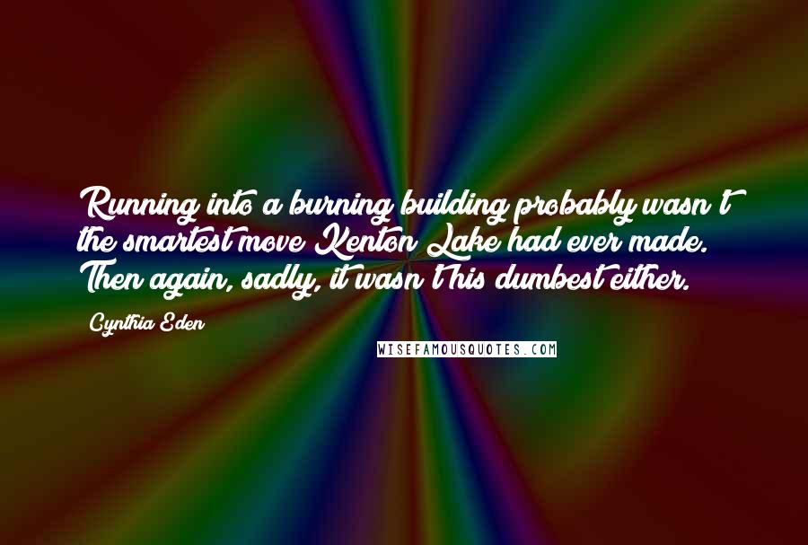 Cynthia Eden Quotes: Running into a burning building probably wasn't the smartest move Kenton Lake had ever made. Then again, sadly, it wasn't his dumbest either.