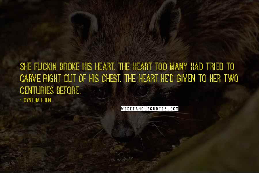 Cynthia Eden Quotes: She fuckin broke his heart. The heart too many had tried to carve right out of his chest. The heart he'd given to her two centuries before.