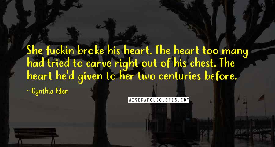 Cynthia Eden Quotes: She fuckin broke his heart. The heart too many had tried to carve right out of his chest. The heart he'd given to her two centuries before.