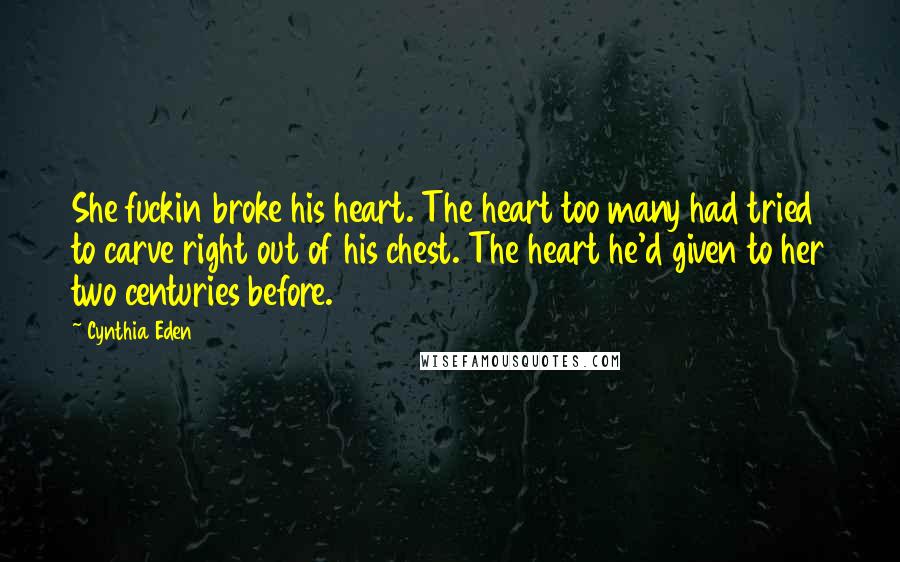 Cynthia Eden Quotes: She fuckin broke his heart. The heart too many had tried to carve right out of his chest. The heart he'd given to her two centuries before.