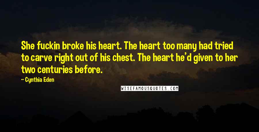 Cynthia Eden Quotes: She fuckin broke his heart. The heart too many had tried to carve right out of his chest. The heart he'd given to her two centuries before.